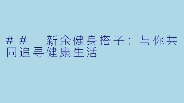 ## 新余健身搭子：与你共同追寻健康生活