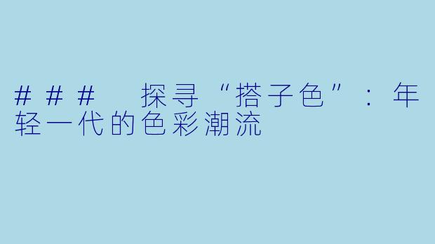 ### 探寻“搭子色”:年轻一代的色彩潮流