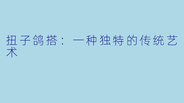 扭子鸽搭：一种独特的传统艺术