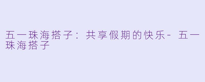 五一珠海搭子:共享假期的快乐
