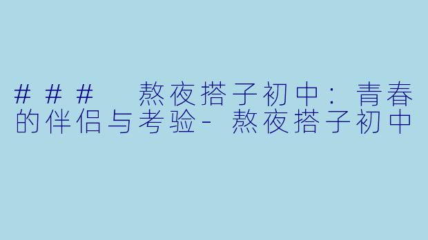### 熬夜搭子初中：青春的伴侣与考验-熬夜搭子初中