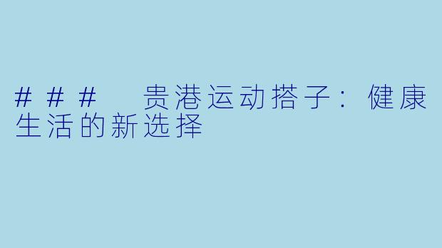 ### 贵港运动搭子：健康生活的新选择
