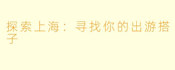 探索上海：寻找你的出游搭子