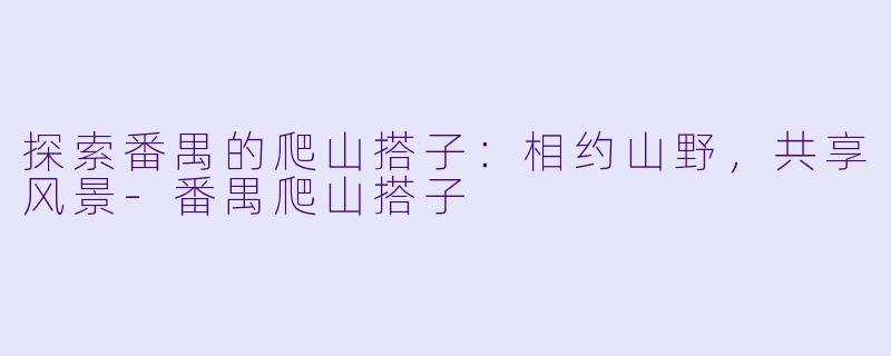探索番禺的爬山搭子:相约山野,共享风景