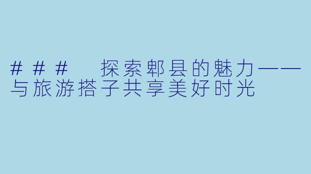 ### 探索郫县的魅力——与旅游搭子共享美好时光