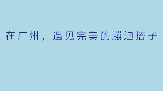 在广州,遇见完美的蹦迪搭子