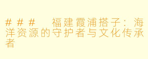 ### 福建霞浦搭子：海洋资源的守护者与文化传承者