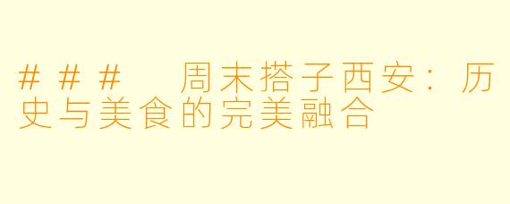 ### 周末搭子西安：历史与美食的完美融合