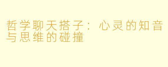 哲学聊天搭子:心灵的知音与思维的碰撞