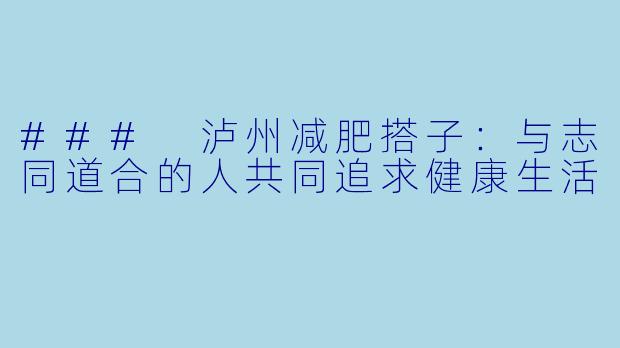 ### 泸州减肥搭子：与志同道合的人共同追求健康生活