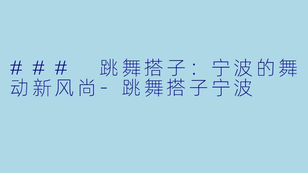 ### 跳舞搭子：宁波的舞动新风尚-跳舞搭子宁波
