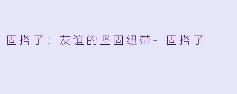 固搭子:友谊的坚固纽带