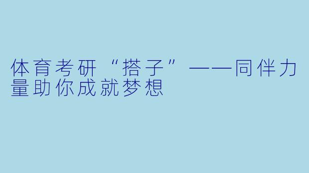 体育考研“搭子”——同伴力量助你成就梦想