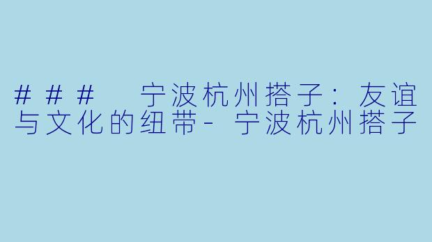 ### 宁波杭州搭子：友谊与文化的纽带-宁波杭州搭子