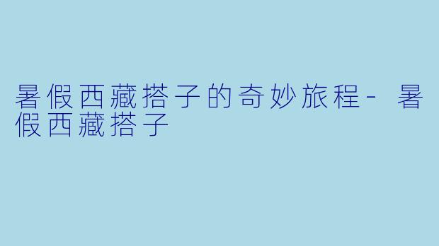 暑假西藏搭子的奇妙旅程