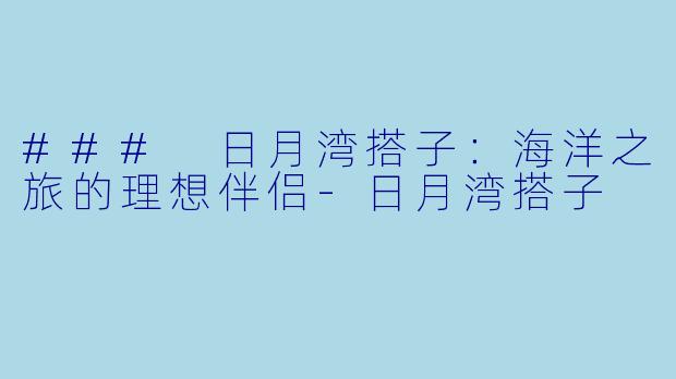 ### 日月湾搭子：海洋之旅的理想伴侣-日月湾搭子