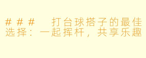 ### 打台球搭子的最佳选择：一起挥杆，共享乐趣