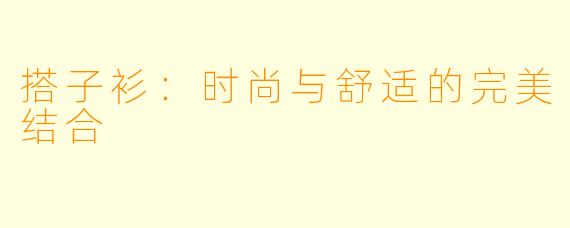 搭子衫:时尚与舒适的完美结合