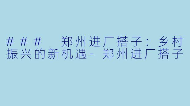 ### 郑州进厂搭子：乡村振兴的新机遇-郑州进厂搭子
