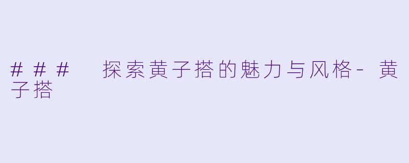 ### 探索黄子搭的魅力与风格