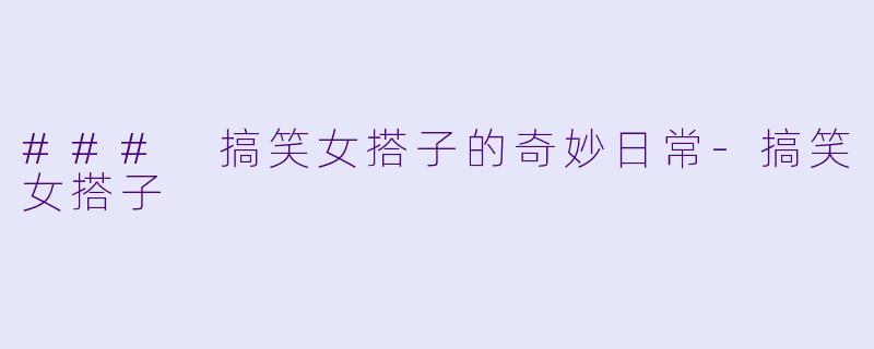 ### 搞笑女搭子的奇妙日常