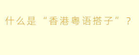 什么是“香港粤语搭子”？  