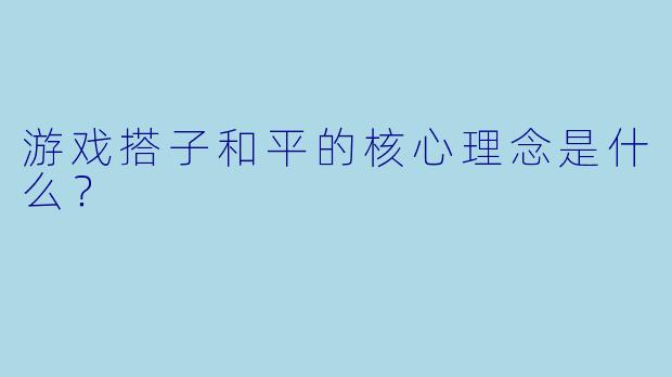 游戏搭子和平的核心理念是什么？