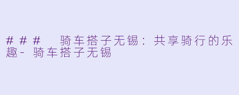 ### 骑车搭子无锡：共享骑行的乐趣-骑车搭子无锡