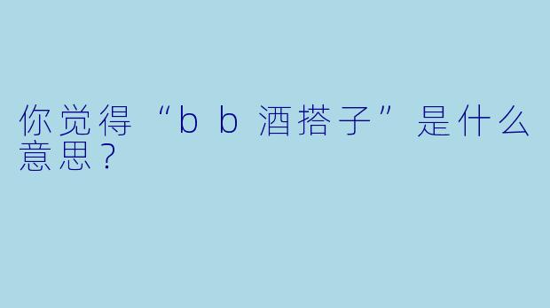 你觉得“bb酒搭子”是什么意思？