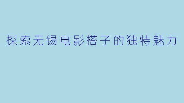 探索无锡电影搭子的独特魅力