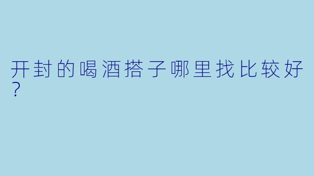 开封的喝酒搭子哪里找比较好？  