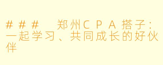 ### 郑州CPA搭子：一起学习、共同成长的好伙伴
