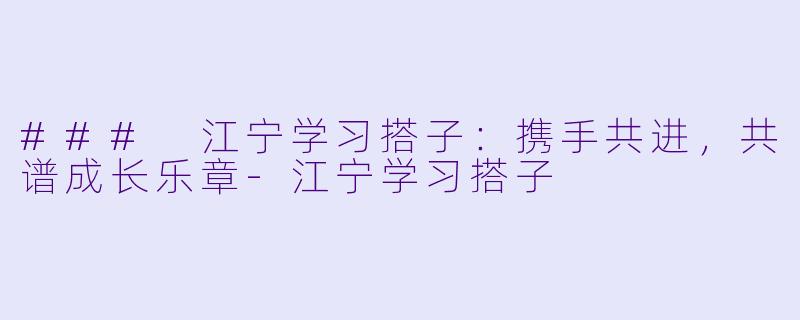 ### 江宁学习搭子：携手共进，共谱成长乐章-江宁学习搭子