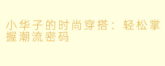 小华子的时尚穿搭：轻松掌握潮流密码