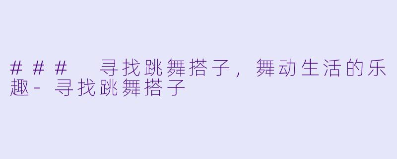 ### 寻找跳舞搭子，舞动生活的乐趣