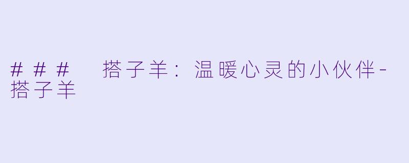 ### 搭子羊:温暖心灵的小伙伴
