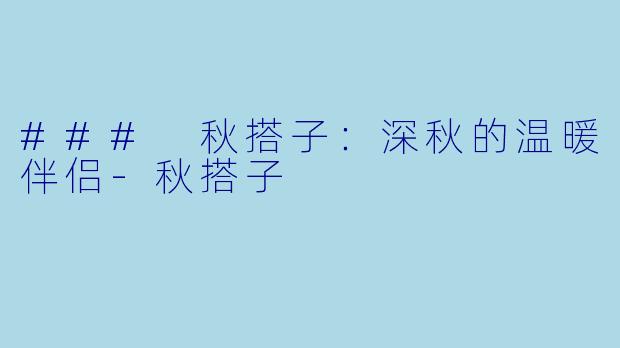 ### 秋搭子：深秋的温暖伴侣-秋搭子