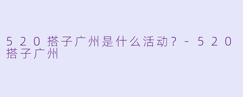 520搭子广州是什么活动？