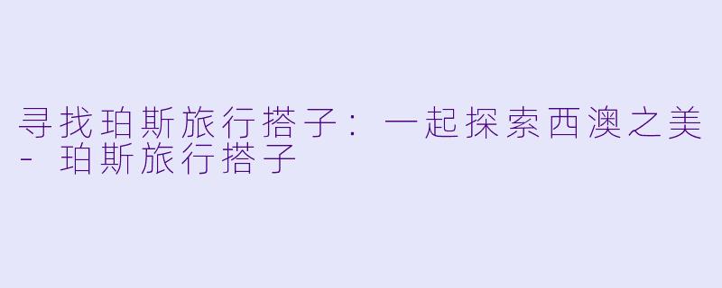 寻找珀斯旅行搭子：一起探索西澳之美-珀斯旅行搭子