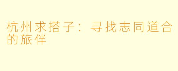 杭州求搭子：寻找志同道合的旅伴