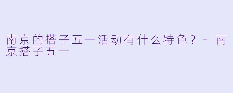 南京的搭子五一活动有什么特色?
