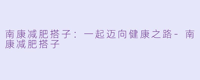 南康减肥搭子：一起迈向健康之路-南康减肥搭子