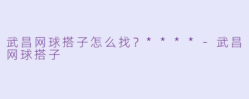 武昌网球搭子怎么找？****