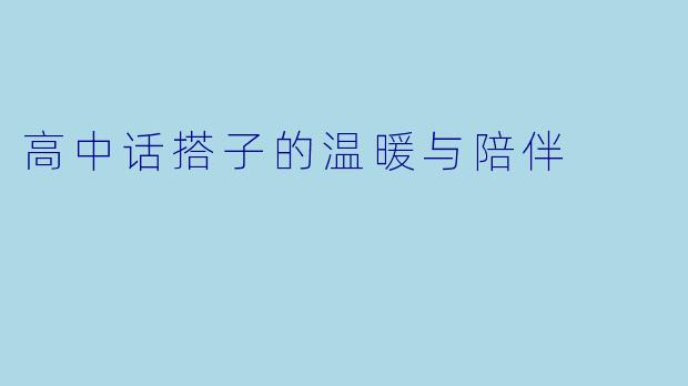 高中话搭子的温暖与陪伴
