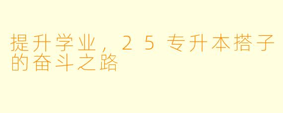 提升学业，25专升本搭子的奋斗之路