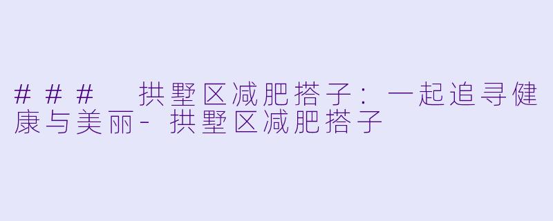 ### 拱墅区减肥搭子:一起追寻健康与美丽