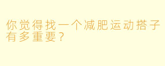你觉得找一个减肥运动搭子有多重要？