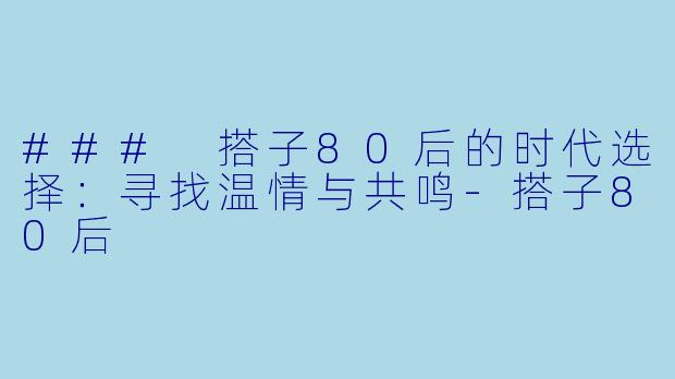 ### 搭子80后的时代选择：寻找温情与共鸣-搭子80后