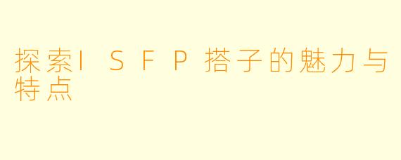 探索ISFP搭子的魅力与特点