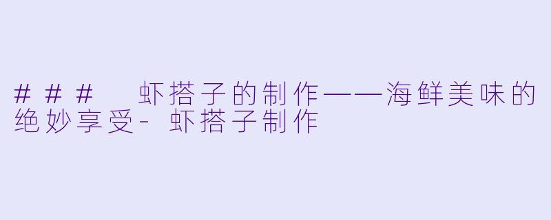 ### 虾搭子的制作——海鲜美味的绝妙享受